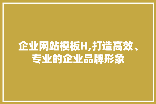 企业网站模板H,打造高效、专业的企业品牌形象 企业网站模板H,打造高效、专业的企业品牌形象 SEO关键词