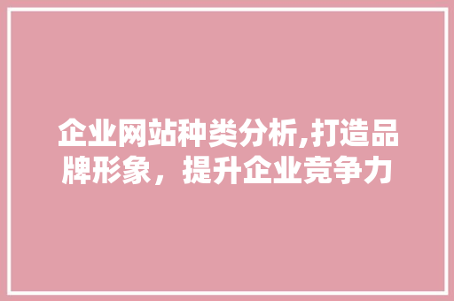 企业网站种类分析,打造品牌形象，提升企业竞争力