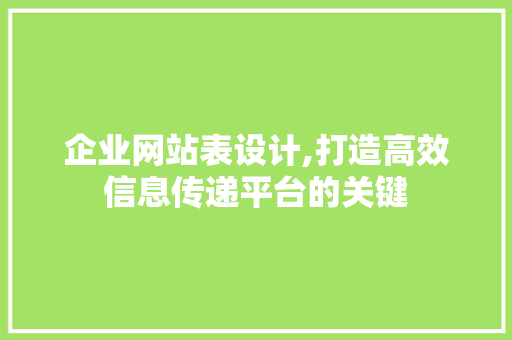 企业网站表设计,打造高效信息传递平台的关键
