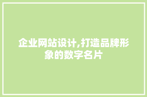 企业网站设计,打造品牌形象的数字名片