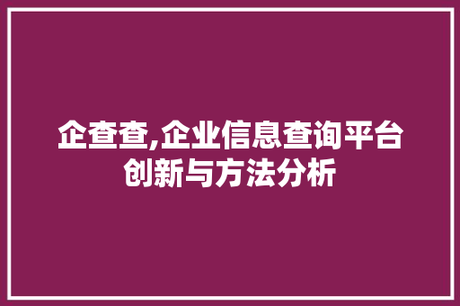 企查查,企业信息查询平台创新与方法分析