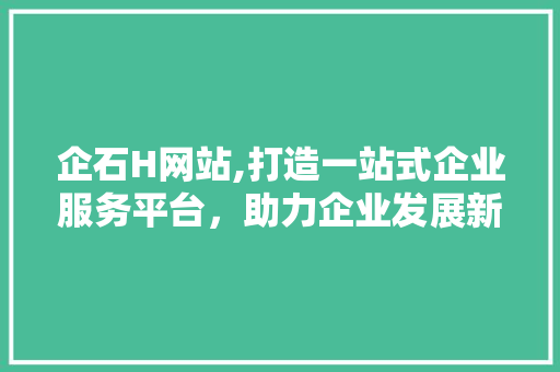 企石H网站,打造一站式企业服务平台，助力企业发展新篇章
