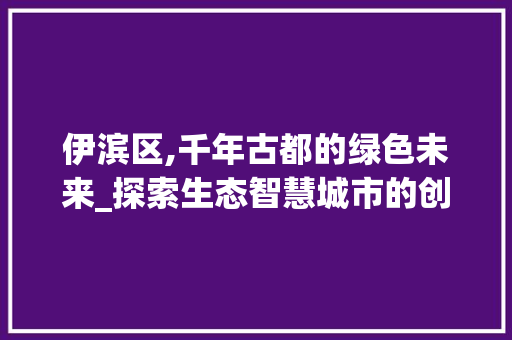 伊滨区,千年古都的绿色未来_探索生态智慧城市的创新发展 伊滨区,千年古都的绿色未来_探索生态智慧城市的创新发展 网站建设公司