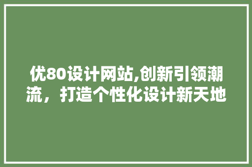 优80设计网站,创新引领潮流，打造个性化设计新天地