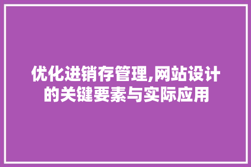 优化进销存管理,网站设计的关键要素与实际应用