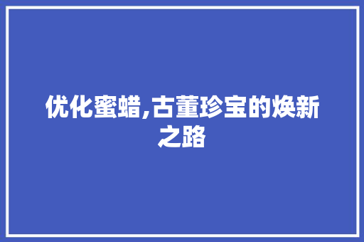 优化蜜蜡,古董珍宝的焕新之路