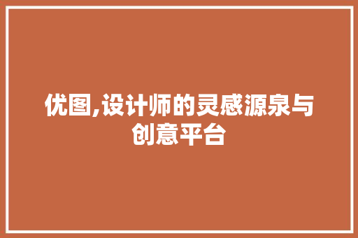优图,设计师的灵感源泉与创意平台