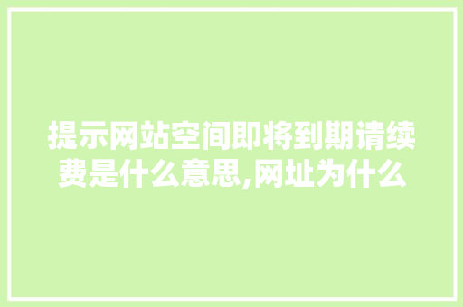提示网站空间即将到期请续费是什么意思,网址为什么会到期呢。