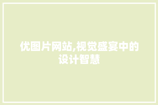 优图片网站,视觉盛宴中的设计智慧