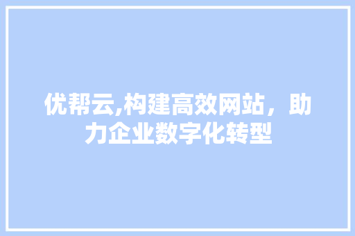优帮云,构建高效网站，助力企业数字化转型 优帮云,构建高效网站，助力企业数字化转型 百度SEO