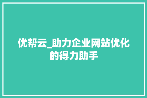 优帮云_助力企业网站优化的得力助手