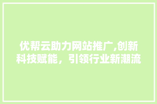 优帮云助力网站推广,创新科技赋能，引领行业新潮流