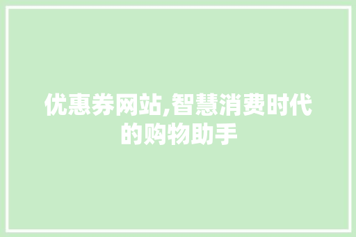 优惠券网站,智慧消费时代的购物助手