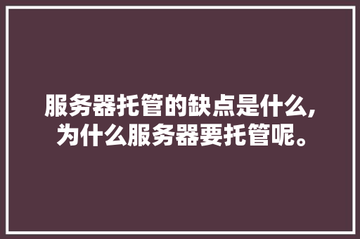 服务器托管的缺点是什么,为什么服务器要托管呢。 服务器托管的缺点是什么,为什么服务器要托管呢。 神马SEO