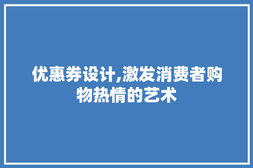 优惠券设计,激发消费者购物热情的艺术 优惠券设计,激发消费者购物热情的艺术 神马SEO