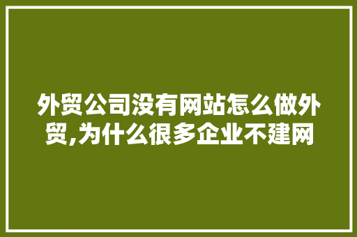 外贸公司没有网站怎么做外贸,为什么很多企业不建网站呢。 外贸公司没有网站怎么做外贸,为什么很多企业不建网站呢。 神马SEO