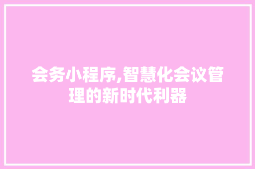 会务小程序,智慧化会议管理的新时代利器