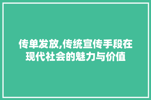 传单发放,传统宣传手段在现代社会的魅力与价值 传单发放,传统宣传手段在现代社会的魅力与价值 神马SEO