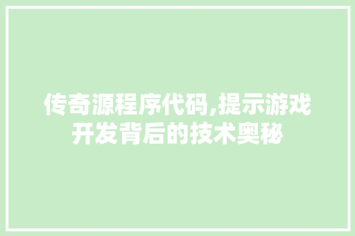 传奇源程序代码,提示游戏开发背后的技术奥秘