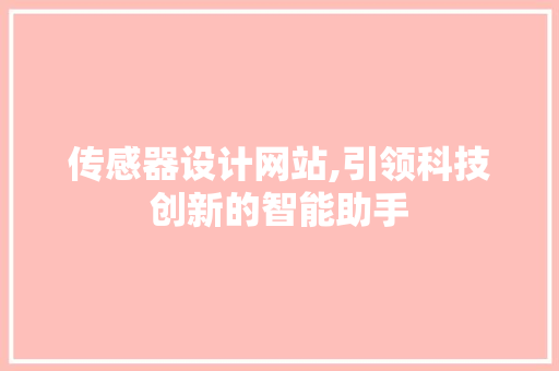 传感器设计网站,引领科技创新的智能助手 传感器设计网站,引领科技创新的智能助手 百度SEO