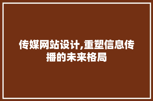 传媒网站设计,重塑信息传播的未来格局 传媒网站设计,重塑信息传播的未来格局 百度SEO