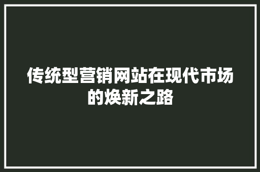 传统型营销网站在现代市场的焕新之路