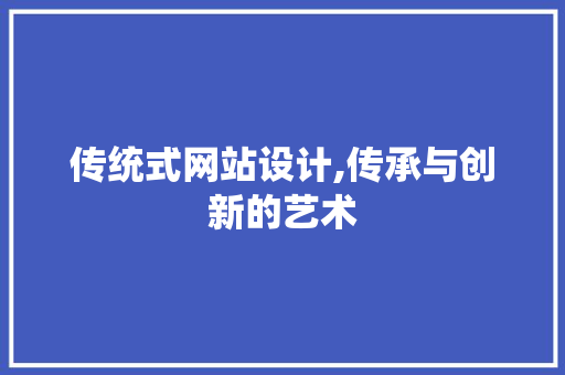 传统式网站设计,传承与创新的艺术 传统式网站设计,传承与创新的艺术 百度SEO