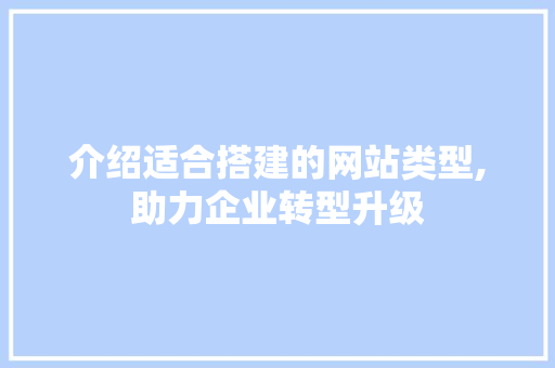 介绍适合搭建的网站类型,助力企业转型升级