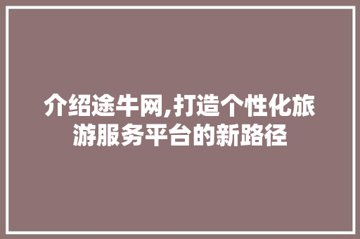 介绍途牛网,打造个性化旅游服务平台的新路径