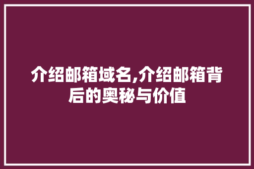 介绍邮箱域名,介绍邮箱背后的奥秘与价值