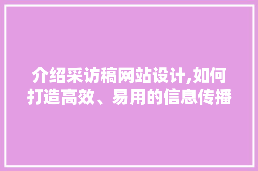 介绍采访稿网站设计,如何打造高效、易用的信息传播平台 介绍采访稿网站设计,如何打造高效、易用的信息传播平台 百度SEO