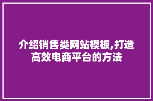 介绍销售类网站模板,打造高效电商平台的方法