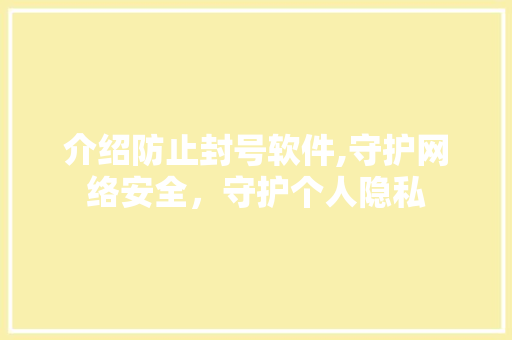 介绍防止封号软件,守护网络安全，守护个人隐私
