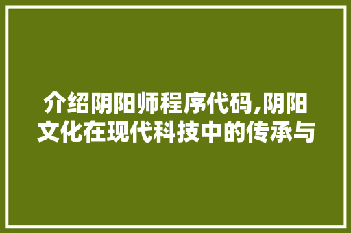介绍阴阳师程序代码,阴阳文化在现代科技中的传承与创新