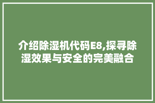 介绍除湿机代码E8,探寻除湿效果与安全的完美融合
