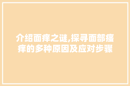 介绍面痒之谜,探寻面部瘙痒的多种原因及应对步骤