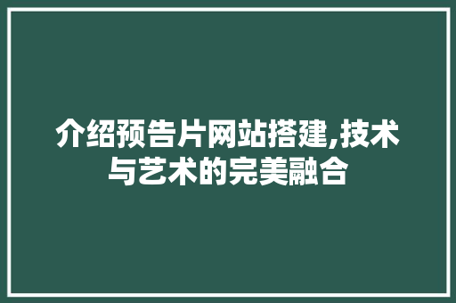 介绍预告片网站搭建,技术与艺术的完美融合