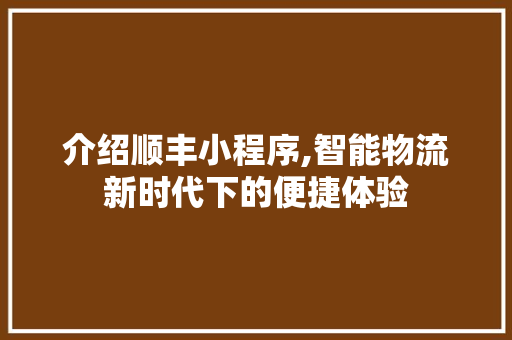 介绍顺丰小程序,智能物流新时代下的便捷体验 介绍顺丰小程序,智能物流新时代下的便捷体验 SEO关键词