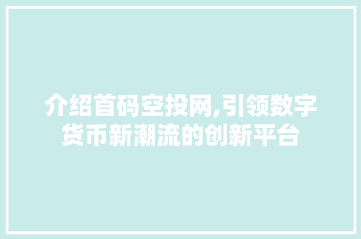 介绍首码空投网,引领数字货币新潮流的创新平台