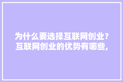 为什么要选择互联网创业？互联网创业的优势有哪些,为什么创建互联网连接失败。 为什么要选择互联网创业？互联网创业的优势有哪些,为什么创建互联网连接失败。 搜狗SEO