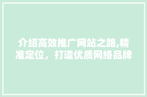 介绍高效推广网站之路,精准定位，打造优质网络品牌 介绍高效推广网站之路,精准定位，打造优质网络品牌 搜狗SEO