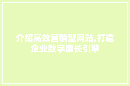 介绍高效营销型网站,打造企业数字增长引擎 介绍高效营销型网站,打造企业数字增长引擎 网站建设公司