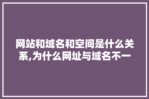 网站和域名和空间是什么关系,为什么网址与域名不一致。 网站和域名和空间是什么关系,为什么网址与域名不一致。 SEO关键词