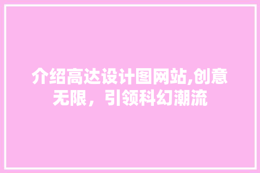 介绍高达设计图网站,创意无限，引领科幻潮流