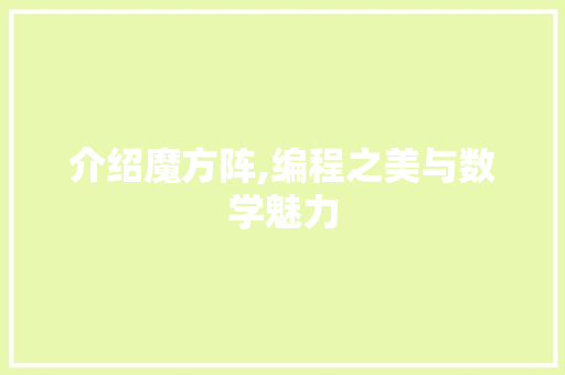 介绍魔方阵,编程之美与数学魅力