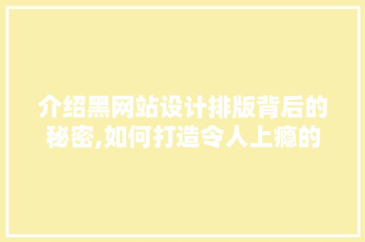介绍黑网站设计排版背后的秘密,如何打造令人上瘾的浏览体验 介绍黑网站设计排版背后的秘密,如何打造令人上瘾的浏览体验 SEO关键词