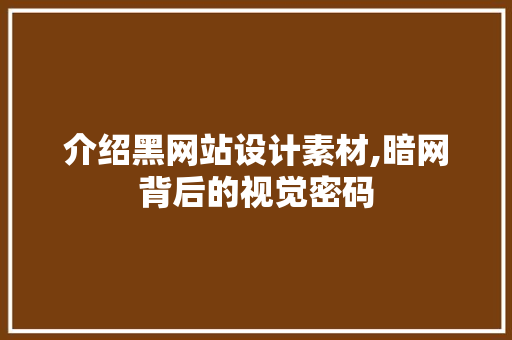 介绍黑网站设计素材,暗网背后的视觉密码
