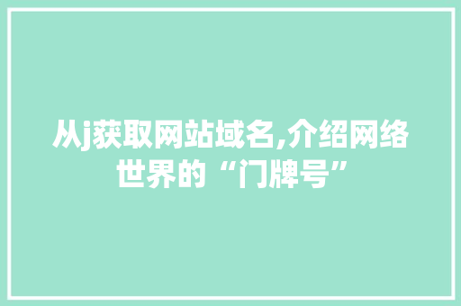 从j获取网站域名,介绍网络世界的“门牌号” 从j获取网站域名,介绍网络世界的“门牌号” 搜狗SEO