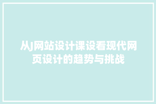从J网站设计课设看现代网页设计的趋势与挑战