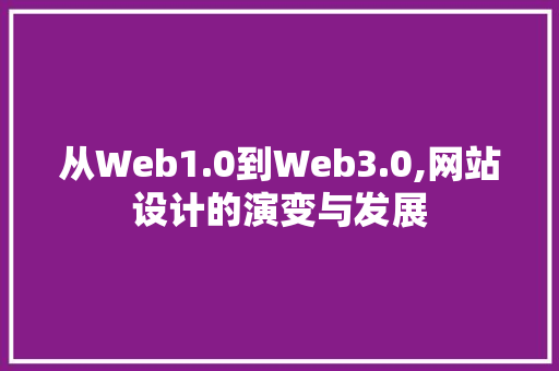 从Web1.0到Web3.0,网站设计的演变与发展 从Web1.0到Web3.0,网站设计的演变与发展 SEO关键词
